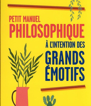 PETIT MANUEL PHILOSOPHIQUE A L'INTENTION DES GRANDS EMOTIFS