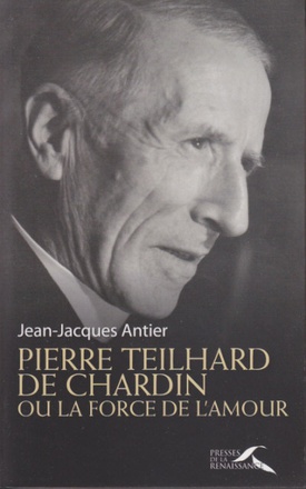 PIERRE TEILHARD DE CHARDIN OU LA FORCE DE L'AMOUR