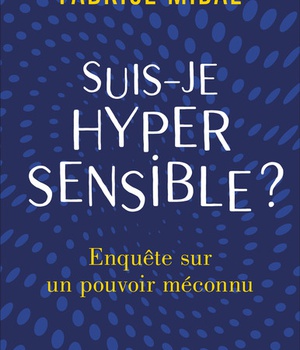 SUIS-JE HYPERSENSIBLE ? - ENQUETE SUR UN POUVOIR MECONNU