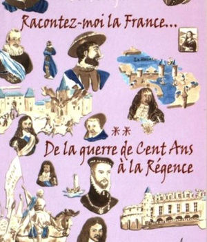 RACONTEZ-MOI LA FRANCE... T02 : DE LA GUERRE DE CENT ANS A LA REGENCE