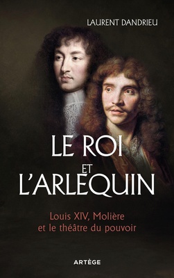 LE ROI ET L'ARLEQUIN - LOUIS XIV, MOLIERE ET LE THEATRE DU POUVOIR