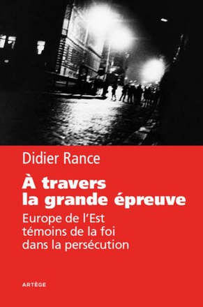 A TRAVERS LA GRANDE EPREUVE - EUROPE DE L'EST, TEMOINS DE LA FOI DANS LA PERSECUTION