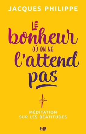 LE BONHEUR OU ON NE LATTEND PAS - MEDITATION SUR LES BEATITUDES