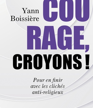 COURAGE, CROYONS ! - POUR EN FINIR AVEC LES CLICHES ANTI-RELIGIEUX