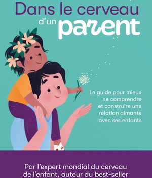 DANS LE CERVEAU D'UN PARENT - LE GUIDE POUR MIEUX SE COMPRENDRE ET CONSTRUIRE UNE RELATION AIMANTE A