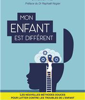 MON ENFANT EST DIFFERENT - LES NOUVELLES METHODES DOUCES POUR LUTTER CONTRE LES TROUBLES DE L'ENFANT