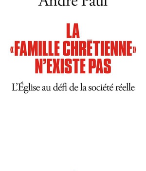 LA "FAMILLE CHRETIENNE" N'EXISTE PAS - L'EGLISE AU DEFI DE LA SOCIETE REELLE