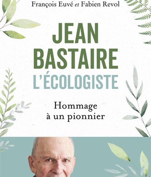 JEAN BASTAIRE L'ECOLOGISTE - HOMMAGE A UN PIONNIER