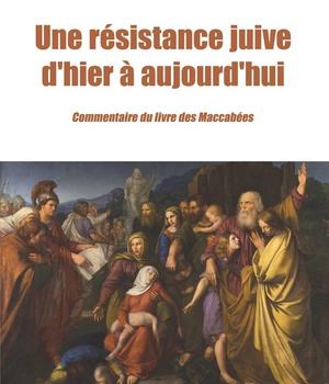 UNE RESISTANCE JUIVE D'HIER A AUJOURD'HUI - COMMENTAIRE DU LIVRE DES MACCHABEES