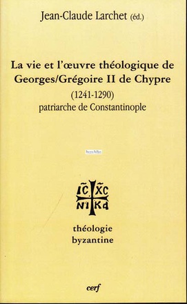 LA VIE ET L'UVRE DE GEORGES/GREGOIRE II DE CHYPRE(1241-1290) PATRIARCHE DE CONSTANTINOPLE