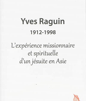 YVES RAGUIN 1912-1998 L EXPERIENCE MISSIONNAIRE ET SPIRITUELLE D UN JESUITE EN ASIE