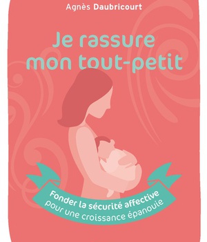 JE RASSURE MON TOUT-PETIT - FONDER LA SECURITE AFFECTIVE POUR UNE CROISSANCE EPANOUIE
