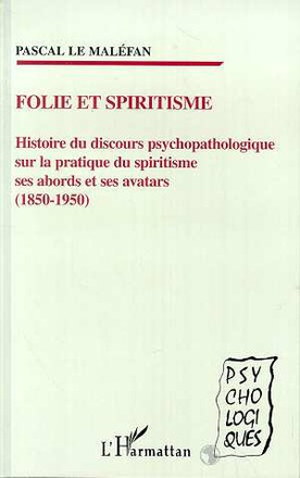 FOLIE ET SPIRITISME HISTOIRE DU DISCOURS PSYCHOPATHOLOGIQUE SUR LA PRATIQUE DU SPIRITISME SES ABORDS