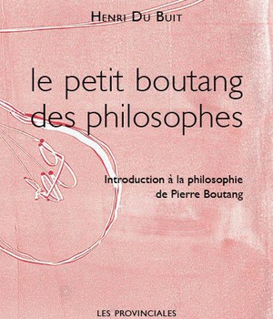 LE PETIT BOUTANG DES PHILOSOPHES - INTRODUCTION A LA PHILOSOPHIE DE PIERRE BOUTANG