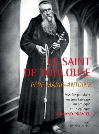 LE SAINT DE TOULOUSE PERE MARIE-ANTOINE - MYSTERE POPULAIRE EN TROIS TABLEAUX, UN PROLOGUE ET UN EPI