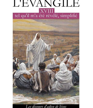 L'EVANGILE TEL QU'IL M'A ETE REVELE SIMPLIFIE TOME 18 - L318 - LES DISCOURS D'ADIEU DE JESUS