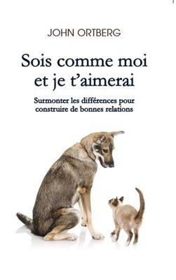 SOIS COMME MOI ET JE TAIMERAI - SURMONTER LES DIFFERENCES POUR CONSTRUIRE DE BONNES RELATIONS