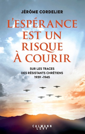 L'ESPERANCE EST UN RISQUE A COURIR - SUR LES TRACES DES RESISTANTS CHRETIENS 1939 - 1945