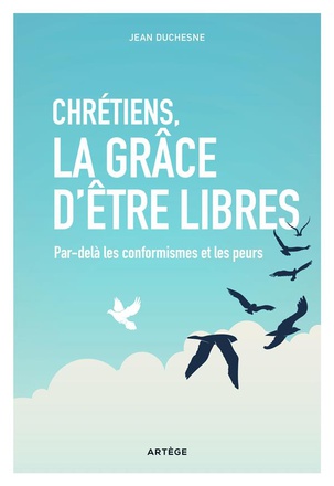 CHRETIENS, LA GRACE D'ETRE LIBRES - PAR-DELA LES CONFORMISMES ET LES PEURS