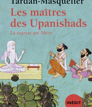 LES MAITRES DES UPANISHADS - LA SAGESSE QUI LIBERE