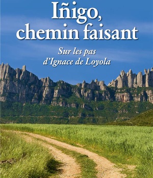 INIGO, CHEMIN FAISANT - SUR LES PAS D'IGNACE DE LOYOLA
