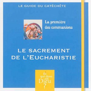 ET QUI DONC EST DIEU - MODULE 13 - GUIDE - LA PREMIERE DES COMMUNIONS - LE SACREMENT DE L'EUCHARISTI