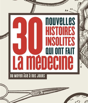 30 NOUVELLES HISTOIRES INSOLITES QUI ONT FAIT LA MEDECINE - DU MOYEN AGE A NOS JOURS