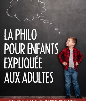 LA PHILO POUR ENFANTS EXPLIQUEE AUX ADULTES - PARLER DE LA VIE, DE L'AMOUR, DE L'AMITIE AVEC LES ENF