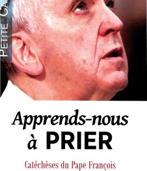 APPRENDS-NOUS A PRIER - CATECHESES DU PAPE FRANCOIS, LA PRIERE DU NOTRE PERE