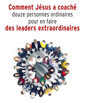 COMMENT JESUS A COACHE DOUZE PERSONNES ORDINAIRES POUR EN FAIRE DES LEADERS EXTRAORDINAIRES