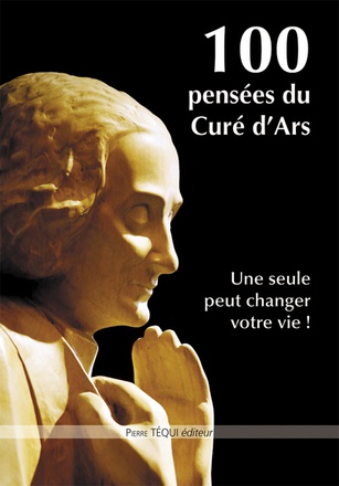 100 PENSEES DU CURE D'ARS - UNE SEULE PEUT CHANGER VOTRE VIE !