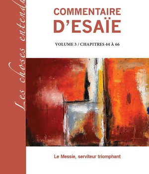 COMMENTAIRE D'ESAIE VOLUME 3 / CHAPITRES 44 A 66 - LE MESSIE, SERVITEUR TRIOMPHANT