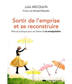 SORTIR DE L'EMPRISE ET SE RECONSTRUIRE - MANUEL PRATIQUE POUR SE LIBERER DE LA MANIPULATION