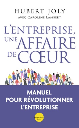 L'ENTREPRISE, UNE AFFAIRE DE COEUR - LIBERER LA MAGIE HUMAINE AU SERVICE DU BIEN COMMUN