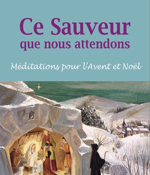 CE SAUVEUR QUE NOUS ATTENDONS - MEDITATIONS POUR LAVENT ET NOEL
