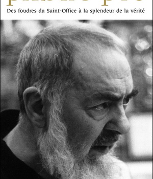 PADRE PIO - DES FOUDRES DU SAINT-OFFICE A LA SPLENDEUR DE LA VERITE