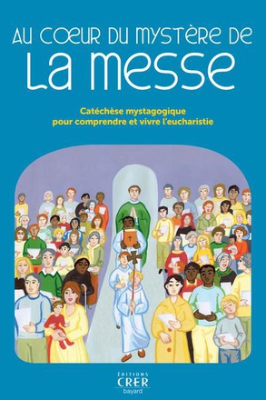AU COEUR DU MYSTERE DE LA MESSE - CATECHESE MYSTAGOGIQUE POUR COMPRENDRE ET VIVRE L'EUCHARISTIE
