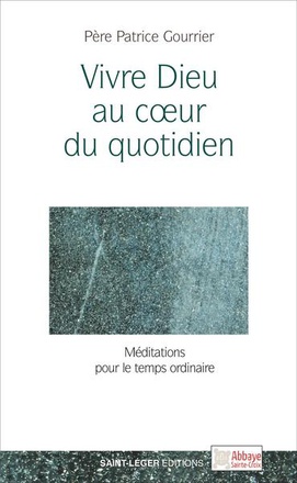 VIVRE DIEU AU COEUR DU QUOTIDIEN : MEDITATIONS POUR LE TEMPS ORDINAIRE