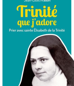 TRINITE QUE J'ADORE - PRIER AVEC SAINTE ELISABETH DE LA TRINITE