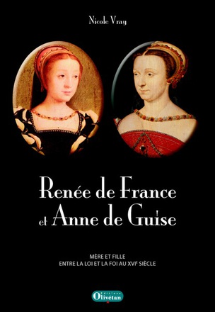 RENEE DE FRANCE ET ANNE DE GUISE. MERE ET FILLE ENTRE LA LOI ET LA FOI AU XVIE SIECLE