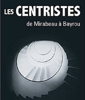 LES CENTRISTES - DE MIRABEAU A BAYROU