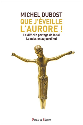 QUE J'EVEILLE L'AURORE ! - LE DIFFICILE PARTAGE DE LA FOI LA MISSION AUJOURD'HUI