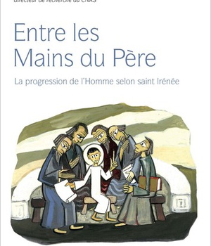 ENTRE LES MAINS DU PERE - LA PROGRESSION DE L HOMME SELON SAINT IRENEE