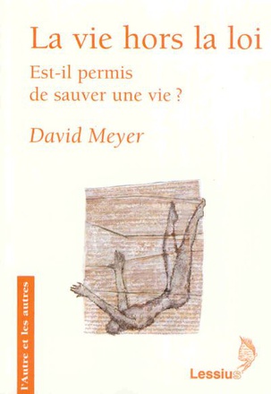 LA VIE HORS LA LOI - EST-IL PERMIS DE SAUVER UNE VIE ?