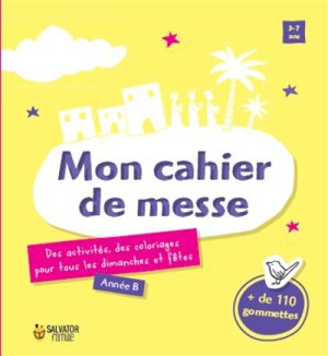 MON CAHIER DE MESSE, ANNEE B - DES ACTIVITES, DES COLORIAGES POUR TOUS LES DIMANCHES ET LES FETES