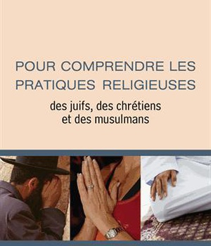 POUR COMPRENDRE LES PRATIQUES RELIGIEUSES DES JUIFS, DES CHRETIENS ET DES MUSULMANS 3ED