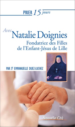 PRIER 15 JOURS AVEC NATALIE DOIGNIES - FONDATRICE DES FILLES DE L'ENFANT-JESUS DE LILLE