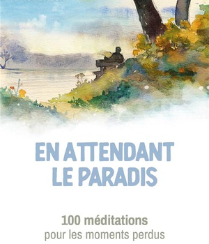 EN ATTENDANT LE PARADIS - 100 MEDITATIONS POUR LES MOMENTS PERDUS