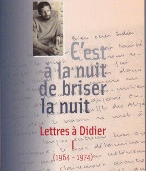 C'EST A LA NUIT DE BRISER LA NUIT - LETTRES A DIDIER 1 (1964-1974)