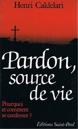 PARDON, SOURCE DE VIE - POURQUOI ET COMMENT SE CONFESSER ?